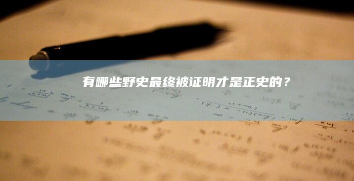 有哪些野史最终被证明才是正史的？